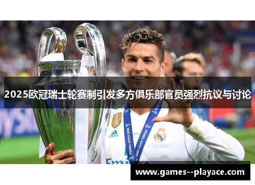 2025欧冠瑞士轮赛制引发多方俱乐部官员强烈抗议与讨论 2025欧冠瑞士轮赛制引发多方俱乐部官员强烈抗议与讨论