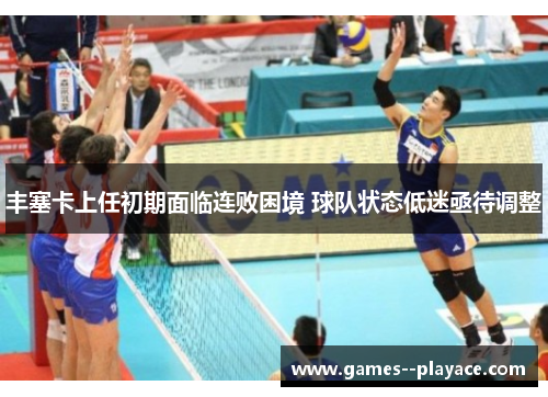 丰塞卡上任初期面临连败困境 球队状态低迷亟待调整 丰塞卡上任初期面临连败困境 球队状态低迷亟待调整