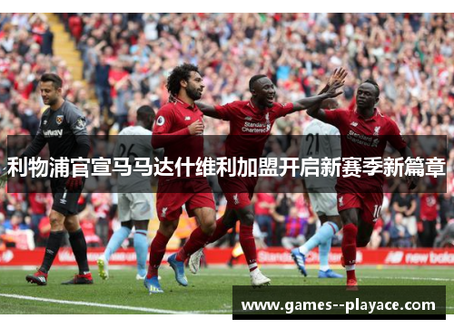 利物浦官宣马马达什维利加盟开启新赛季新篇章 利物浦官宣马马达什维利加盟开启新赛季新篇章