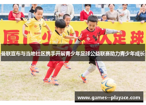 曼联宣布与当地社区携手开展青少年足球公益联赛助力青少年成长