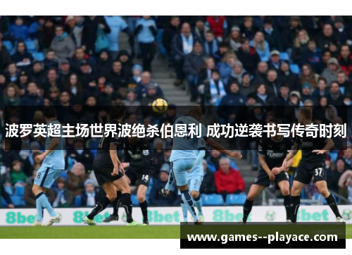 波罗英超主场世界波绝杀伯恩利 成功逆袭书写传奇时刻
