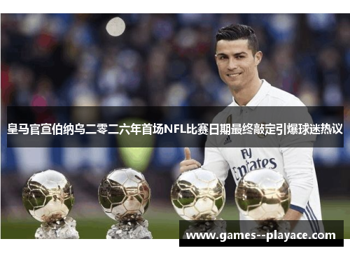 皇马官宣伯纳乌二零二六年首场NFL比赛日期最终敲定引爆球迷热议 皇马官宣伯纳乌二零二六年首场NFL比赛日期最终敲定引爆球迷热议