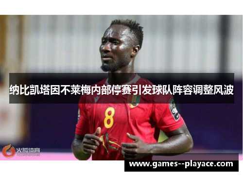 纳比凯塔因不莱梅内部停赛引发球队阵容调整风波 纳比凯塔因不莱梅内部停赛引发球队阵容调整风波
