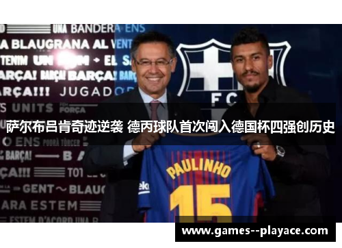 萨尔布吕肯奇迹逆袭 德丙球队首次闯入德国杯四强创历史 萨尔布吕肯奇迹逆袭 德丙球队首次闯入德国杯四强创历史