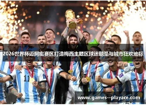 2026世界杯迈阿密赛区打造梅西主题区球迷朝圣与城市狂欢地标 2026世界杯迈阿密赛区打造梅西主题区球迷朝圣与城市狂欢地标