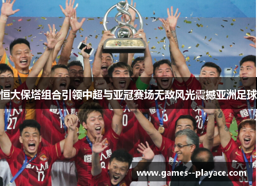 恒大保塔组合引领中超与亚冠赛场无敌风光震撼亚洲足球