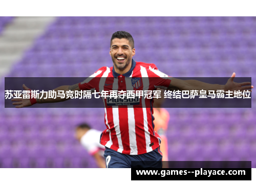 苏亚雷斯力助马竞时隔七年再夺西甲冠军 终结巴萨皇马霸主地位