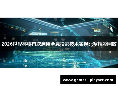 2026世界杯将首次启用全息投影技术实现比赛精彩回放 2026世界杯将首次启用全息投影技术实现比赛精彩回放