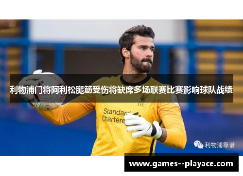 利物浦门将阿利松腿筋受伤将缺席多场联赛比赛影响球队战绩