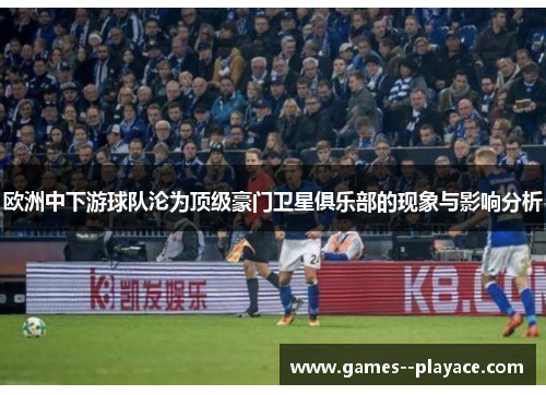 欧洲中下游球队沦为顶级豪门卫星俱乐部的现象与影响分析