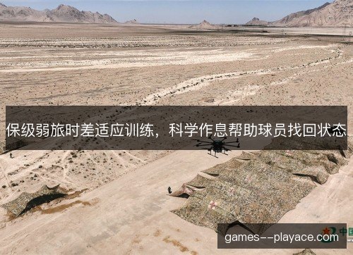 保级弱旅时差适应训练，科学作息帮助球员找回状态