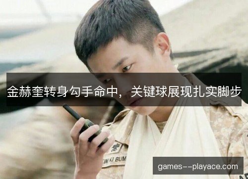 金赫奎转身勾手命中，关键球展现扎实脚步